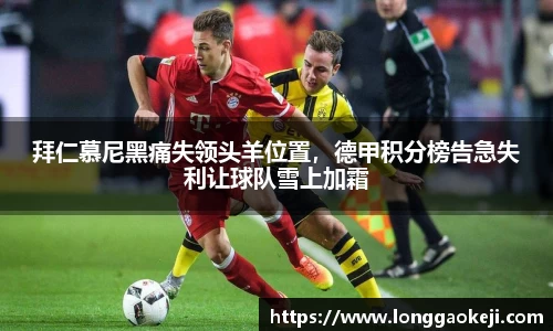 拜仁慕尼黑痛失领头羊位置，德甲积分榜告急失利让球队雪上加霜