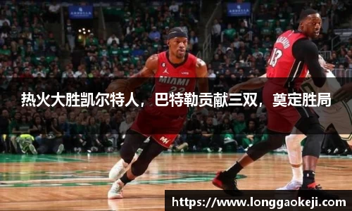 热火大胜凯尔特人，巴特勒贡献三双，奠定胜局