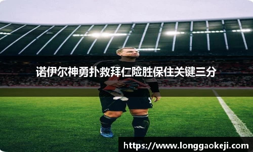 诺伊尔神勇扑救拜仁险胜保住关键三分