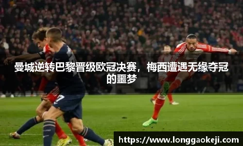 曼城逆转巴黎晋级欧冠决赛，梅西遭遇无缘夺冠的噩梦
