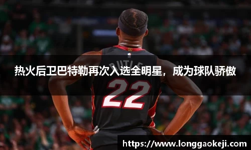 热火后卫巴特勒再次入选全明星，成为球队骄傲