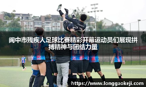 阆中市残疾人足球比赛精彩开幕运动员们展现拼搏精神与团结力量