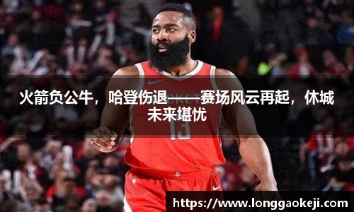 火箭负公牛，哈登伤退——赛场风云再起，休城未来堪忧