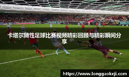 卡塔尔随性足球比赛视频精彩回顾与精彩瞬间分享