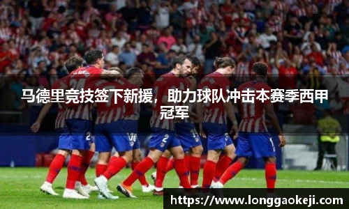 马德里竞技签下新援，助力球队冲击本赛季西甲冠军