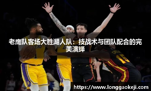 老鹰队客场大胜湖人队：技战术与团队配合的完美演绎