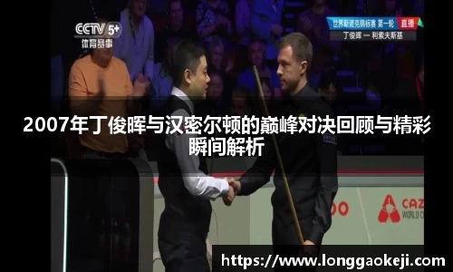 2007年丁俊晖与汉密尔顿的巅峰对决回顾与精彩瞬间解析