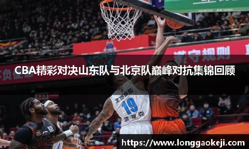 CBA精彩对决山东队与北京队巅峰对抗集锦回顾