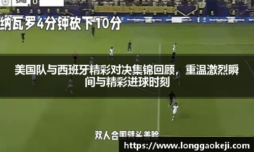 美国队与西班牙精彩对决集锦回顾，重温激烈瞬间与精彩进球时刻