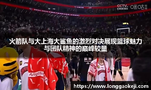 火箭队与大上海大鲨鱼的激烈对决展现篮球魅力与团队精神的巅峰较量