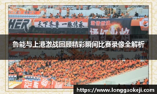 鲁能与上港激战回顾精彩瞬间比赛录像全解析
