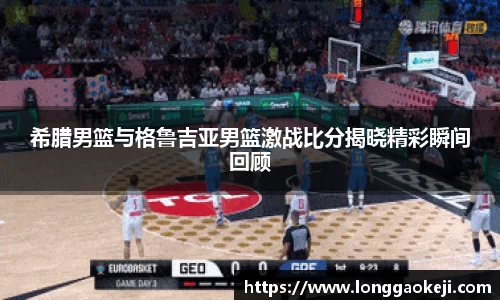 希腊男篮与格鲁吉亚男篮激战比分揭晓精彩瞬间回顾